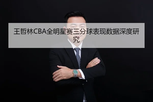 王哲林CBA全明星赛三分球表现数据深度研究
